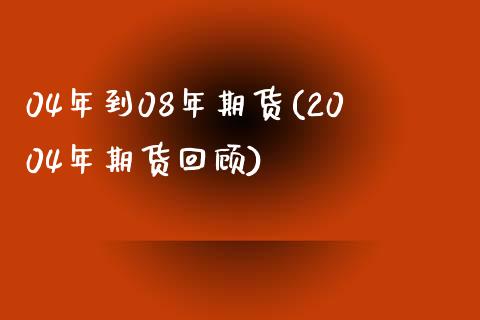 04年到08年期货(2004年期货回顾)