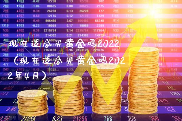 现在适合买黄金吗2022（现在适合买黄金吗2022年4月）