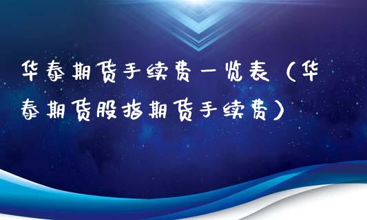 华泰期货手续费一览表（华泰期货股指期货手续费）_https://www.boyangwujin.com_期货直播间_第1张