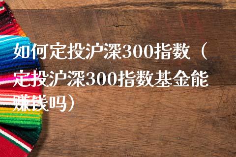 如何定投沪深300指数（定投沪深300指数基金能赚钱吗）_https://www.boyangwujin.com_期货直播间_第1张