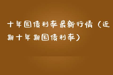 十年国债利率最新行情（近期十年期国债利率）_https://www.boyangwujin.com_道指期货_第1张