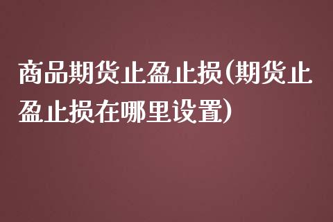 商品期货止盈止损(期货止盈止损在哪里设置)_https://www.boyangwujin.com_道指期货_第1张