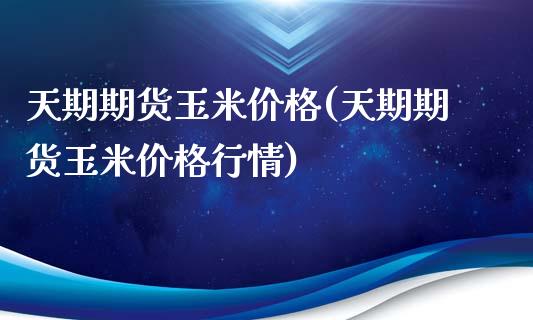 天期期货玉米价格(天期期货玉米价格行情)_https://www.boyangwujin.com_期货直播间_第1张