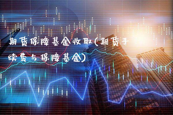 期货保障基金收取(期货手续费与保障基金)