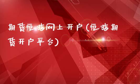 期货恒指网上开户(恒指期货开户平台)_https://www.boyangwujin.com_白银期货_第1张