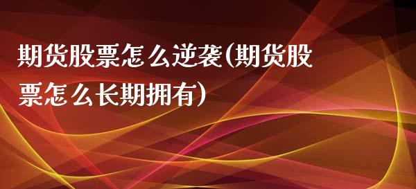 期货股票怎么逆袭(期货股票怎么长期拥有)_https://www.boyangwujin.com_道指期货_第1张