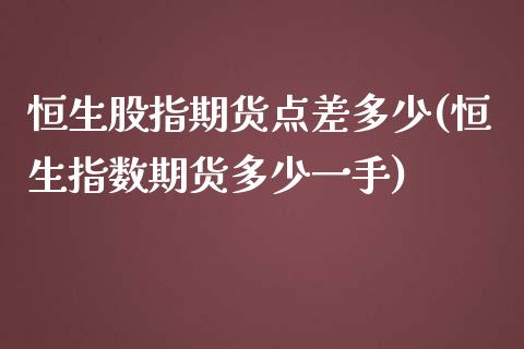 恒生股指期货点差多少(恒生指数期货多少一手)