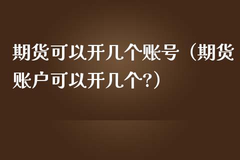 期货可以开几个账号（期货账户可以开几个?）