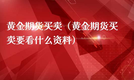 黄金期货买卖（黄金期货买卖要看什么资料）