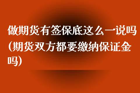 做期货有签保底这么一说吗(期货双方都要缴纳保证金吗)