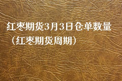 红枣期货3月3日仓单数量（红枣期货周期）