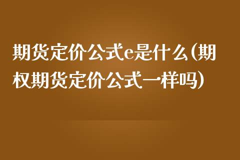 期货定价公式e是什么(期权期货定价公式一样吗)_https://www.boyangwujin.com_期货直播间_第1张