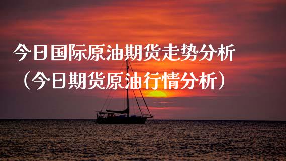 今日国际原油期货走势分析（今日期货原油行情分析）_https://www.boyangwujin.com_黄金期货_第1张