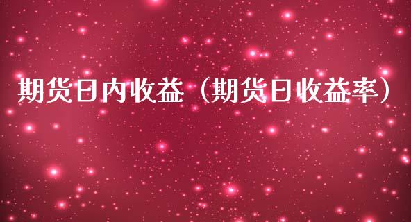 期货日内收益（期货日收益率）_https://www.boyangwujin.com_期货直播间_第1张