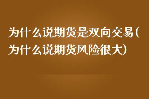 为什么说期货是双向交易(为什么说期货风险很大)_https://www.boyangwujin.com_道指期货_第1张