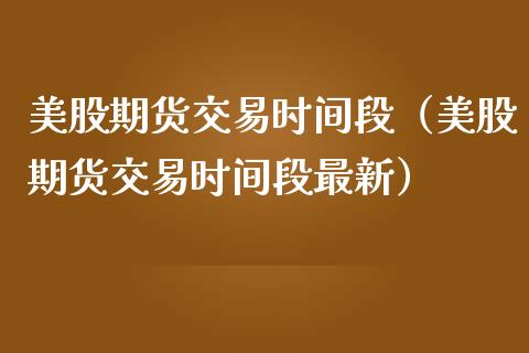 美股期货交易时间段（美股期货交易时间段最新）