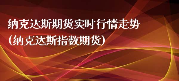 纳克达斯期货实时行情走势(纳克达斯指数期货)