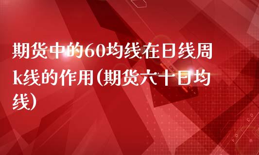 期货中的60均线在日线周k线的作用(期货六十日均线)_https://www.boyangwujin.com_期货直播间_第1张