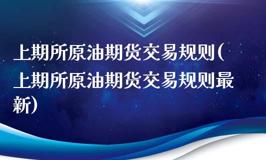 上期所原油期货交易规则(上期所原油期货交易规则最新)_https://www.boyangwujin.com_期货直播间_第1张