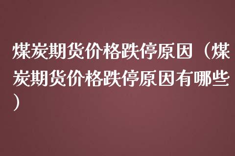 煤炭期货价格跌停原因（煤炭期货价格跌停原因有哪些）