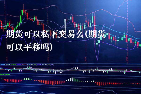 期货可以私下交易么(期货可以平移吗)_https://www.boyangwujin.com_期货科普_第1张