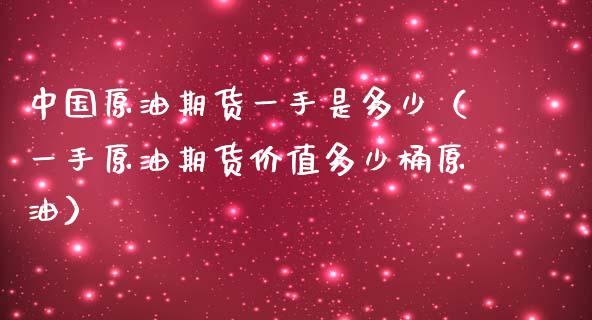 中国原油期货一手是多少（一手原油期货价值多少桶原油）