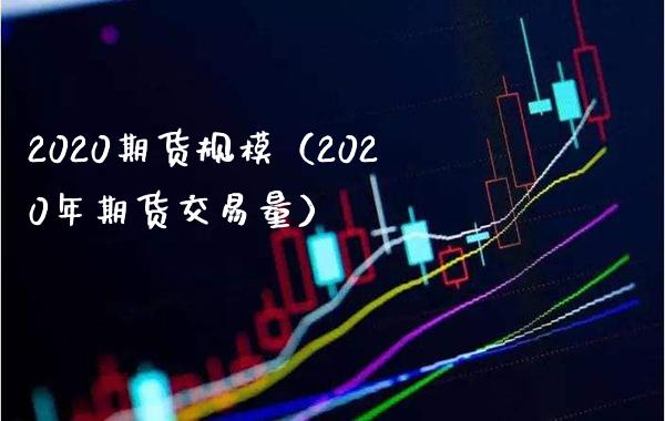 2020期货规模（2020年期货交易量）_https://www.boyangwujin.com_期货直播间_第1张