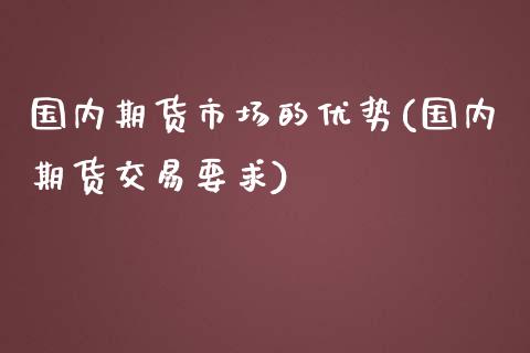 国内期货市场的优势(国内期货交易要求)