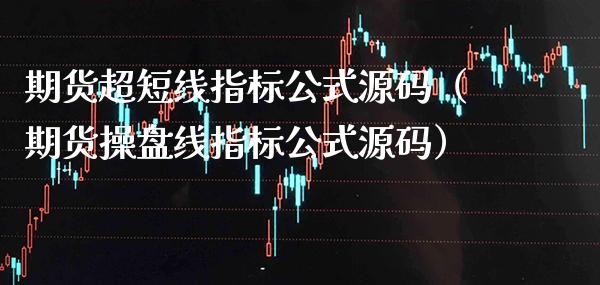 期货超短线指标公式源码（期货操盘线指标公式源码）