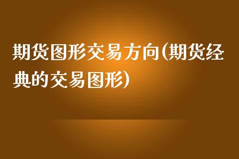 期货图形交易方向(期货经典的交易图形)