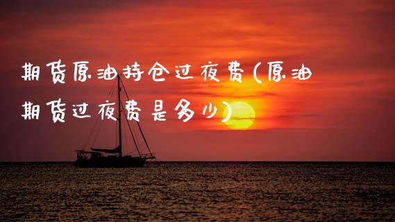 期货原油持仓过夜费(原油期货过夜费是多少)