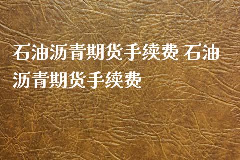 石油沥青期货手续费 石油沥青期货手续费_https://www.boyangwujin.com_原油期货_第1张