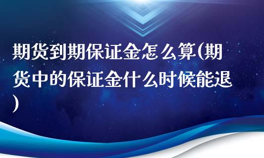 期货到期保证金怎么算(期货中的保证金什么时候能退)