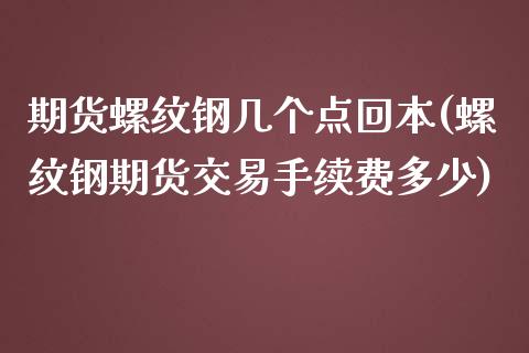 期货螺纹钢几个点回本(螺纹钢期货交易手续费多少)