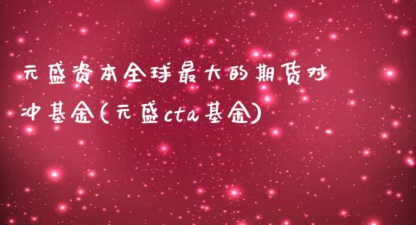 元盛资本全球最大的期货对冲基金(元盛cta基金)