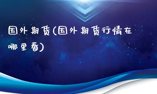 国外期货(国外期货行情在哪里看)