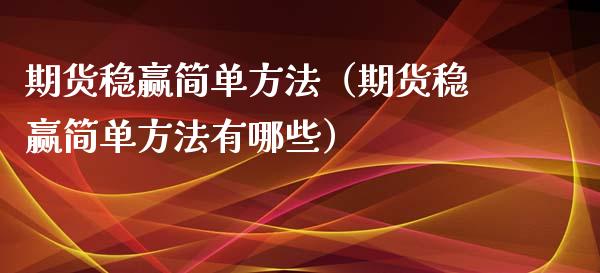 期货稳赢简单方法（期货稳赢简单方法有哪些）_https://www.boyangwujin.com_期货直播间_第1张