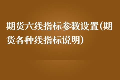 期货六线指标参数设置(期货各种线指标说明)_https://www.boyangwujin.com_内盘期货_第1张