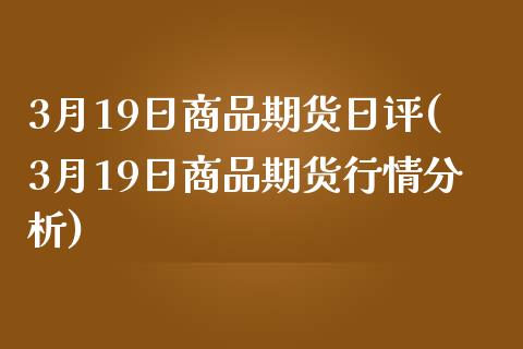 3月19日商品期货日评(3月19日商品期货行情分析)