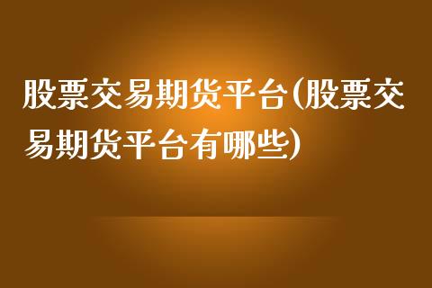 股票交易期货平台(股票交易期货平台有哪些)