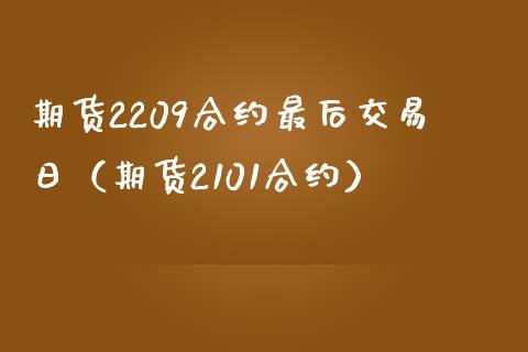 期货2209合约最后交易日（期货2101合约）_https://www.boyangwujin.com_期货直播间_第1张