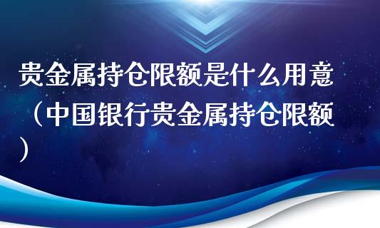 贵金属持仓限额是什么用意（中国银行贵金属持仓限额）