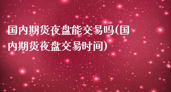 国内期货夜盘能交易吗(国内期货夜盘交易时间)