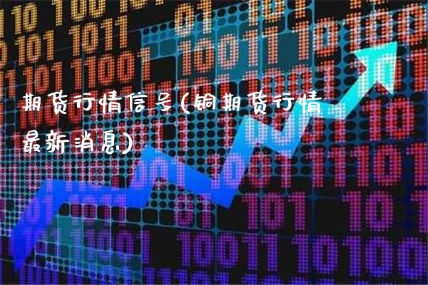 期货行情信号(铜期货行情最新消息)