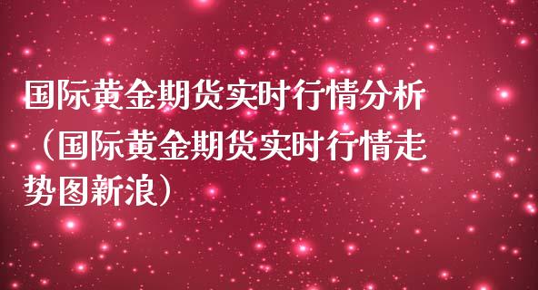 国际黄金期货实时行情分析（国际黄金期货实时行情走势图新浪）