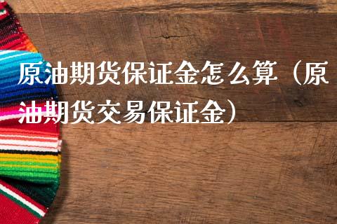 原油期货保证金怎么算（原油期货交易保证金）_https://www.boyangwujin.com_期货直播间_第1张