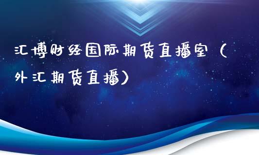 汇博财经国际期货直播室（外汇期货直播）