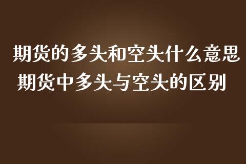 期货的多头和空头什么意思 期货中多头与空头的区别