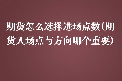 期货怎么选择进场点数(期货入场点与方向哪个重要)