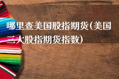 哪里查美国股指期货(美国三大股指期货指数)_https://www.boyangwujin.com_黄金期货_第1张